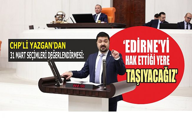 ‘EDİRNE’Yİ HAK ETTİĞİ YERE TAŞIYACAĞIZ’